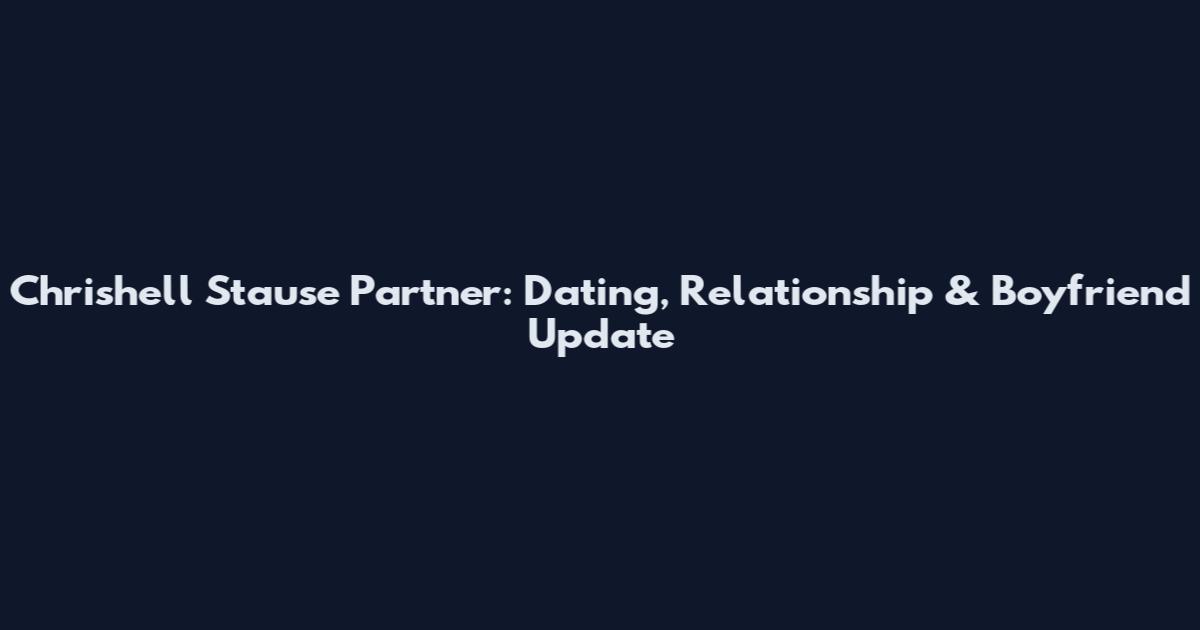 Chrishell Stause Partner: Dating, Relationship & Boyfriend Update