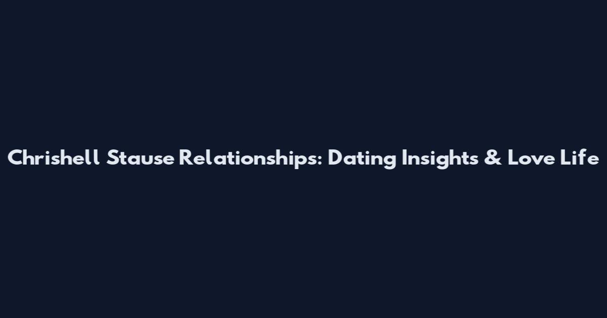Chrishell Stause Relationships: Dating Insights & Love Life