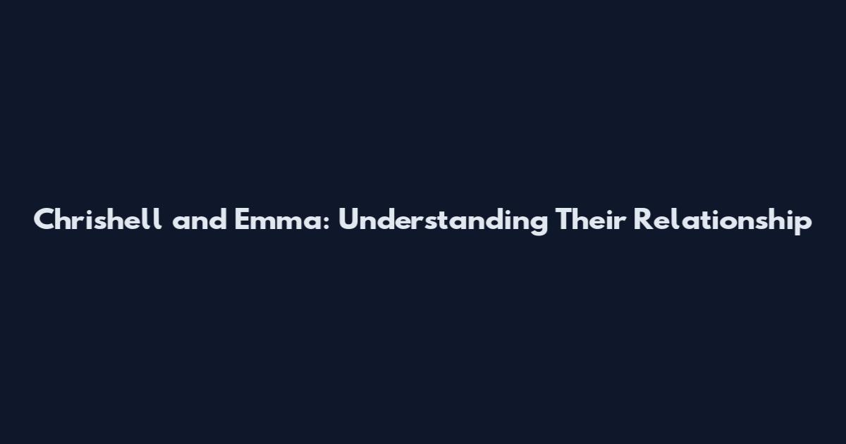 Chrishell and Emma: Understanding Their Relationship