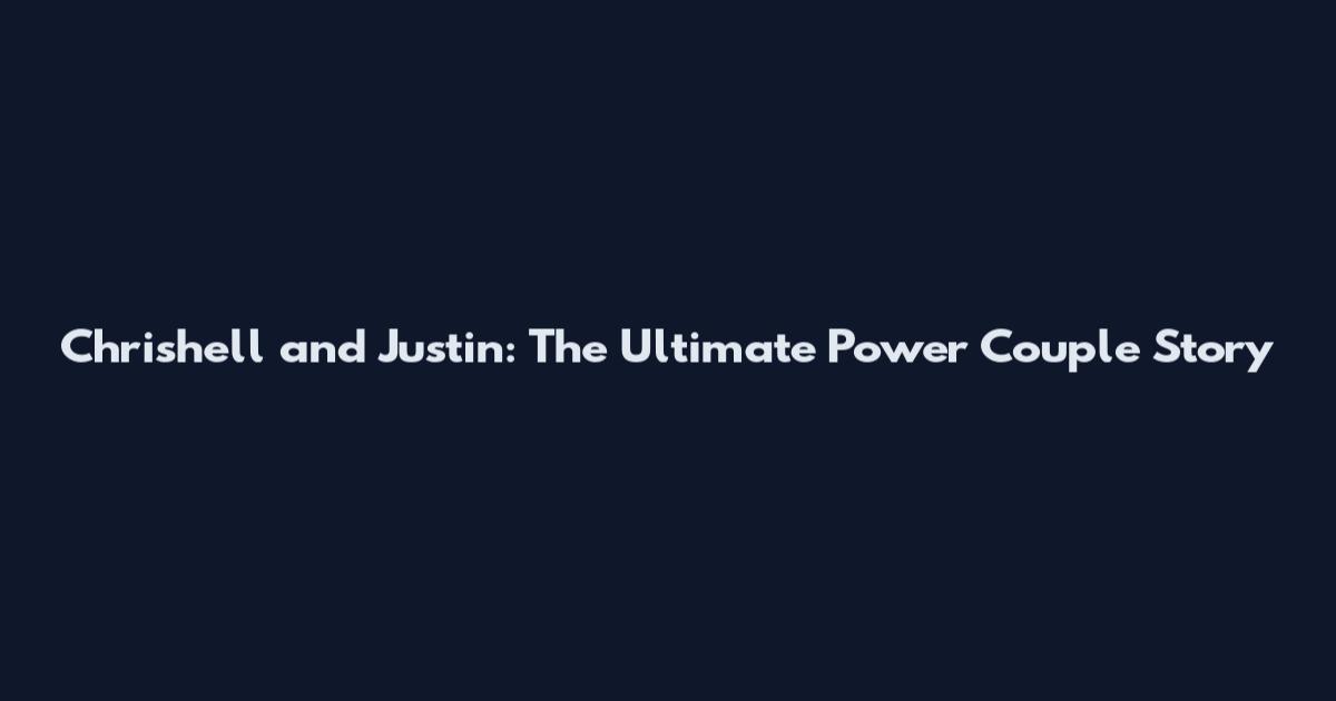 Chrishell and Justin: The Ultimate Power Couple Story
