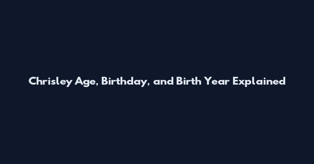 Chrisley Age, Birthday, and Birth Year Explained