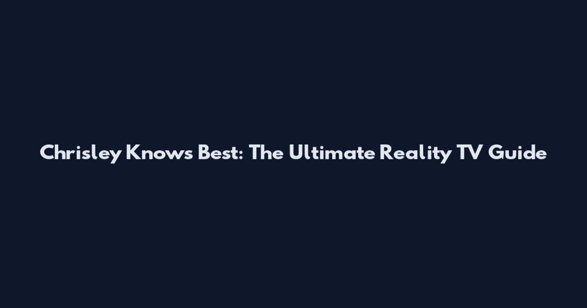 Chrisley Knows Best: The Ultimate Reality TV Guide