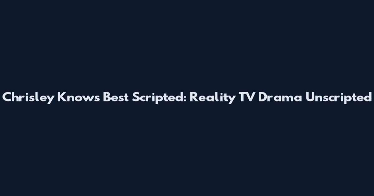 Chrisley Knows Best Scripted: Reality TV Drama Unscripted