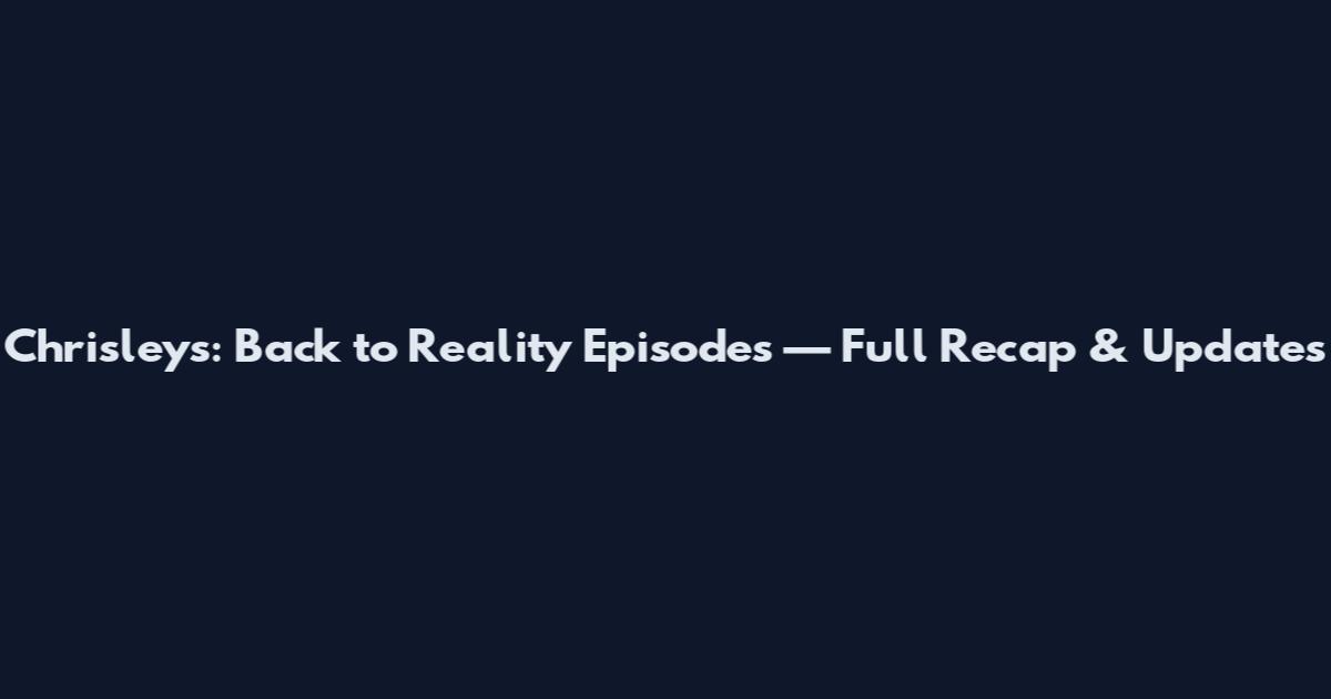 Chrisleys: Back to Reality Episodes — Full Recap & Updates