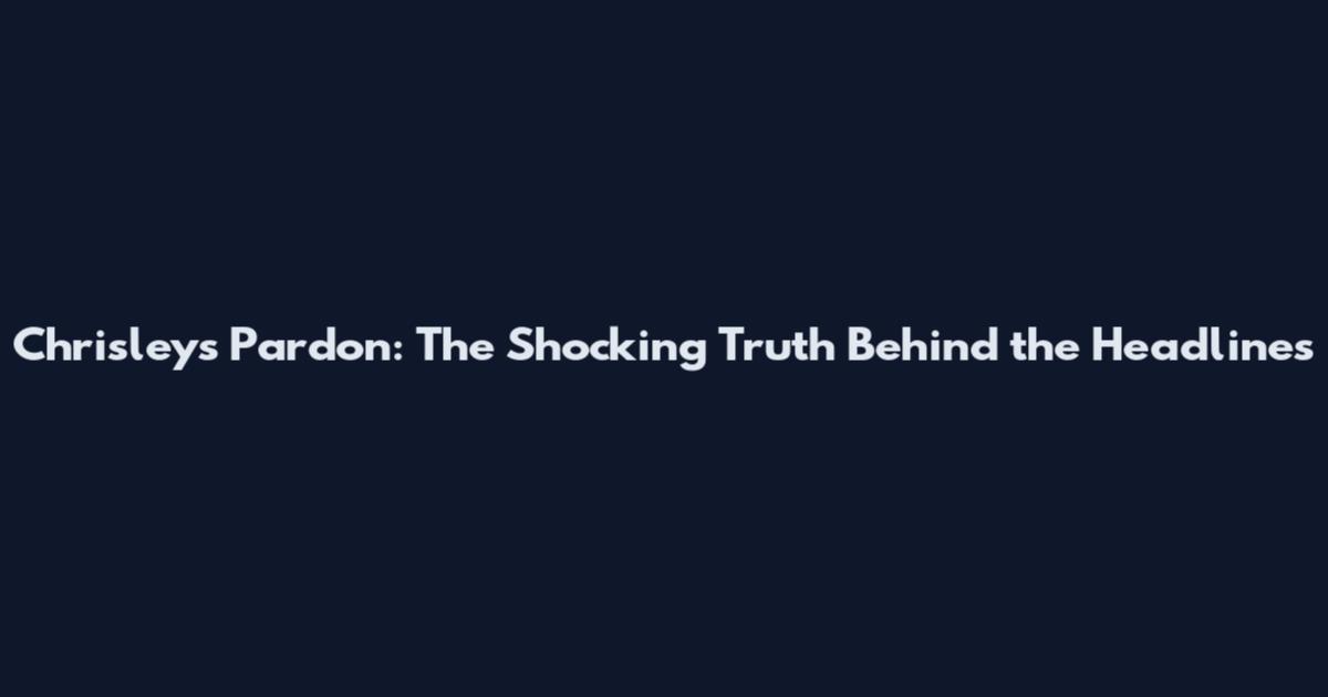 Chrisleys Pardon: The Shocking Truth Behind the Headlines