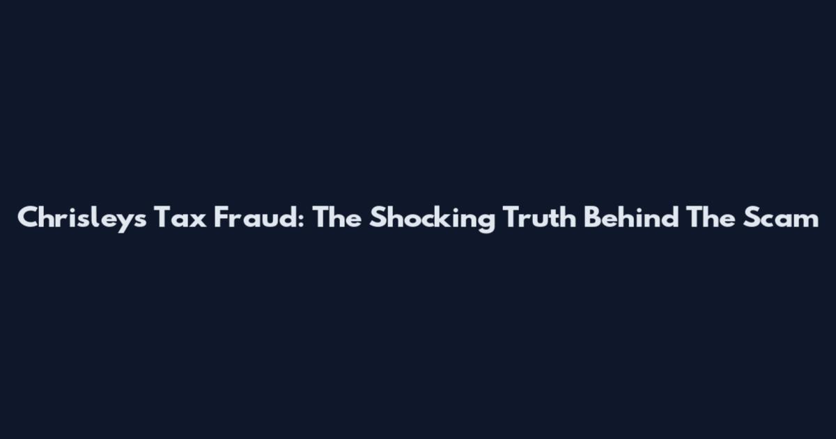 Chrisleys Tax Fraud: The Shocking Truth Behind The Scam