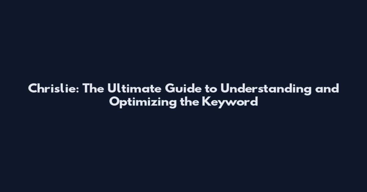 Chrislie: The Ultimate Guide to Understanding and Optimizing the Keyword