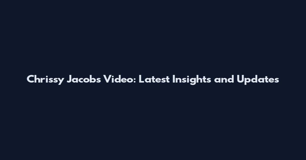 Chrissy Jacobs Video: Latest Insights and Updates
