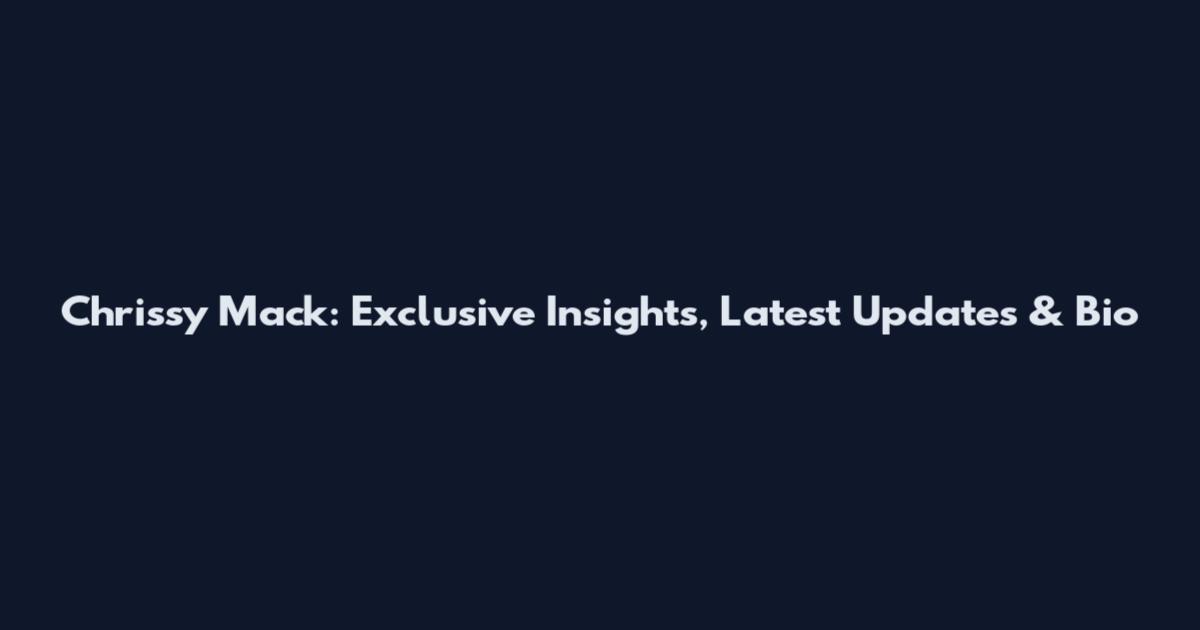 Chrissy Mack: Exclusive Insights, Latest Updates & Bio