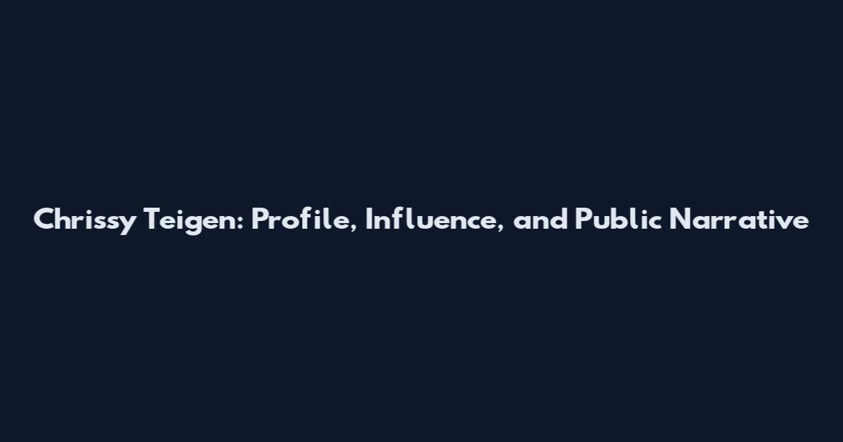 Chrissy Teigen: Profile, Influence, and Public Narrative