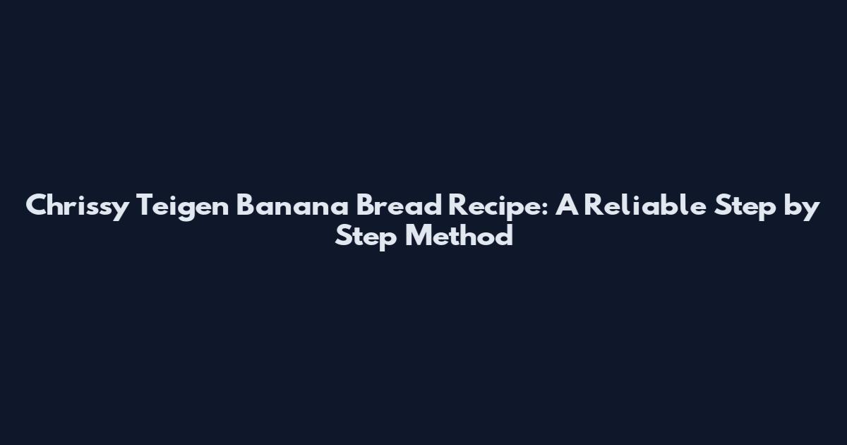 Chrissy Teigen Banana Bread Recipe: A Reliable Step by Step Method
