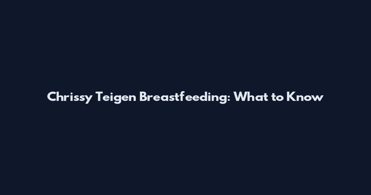 Chrissy Teigen Breastfeeding: What to Know