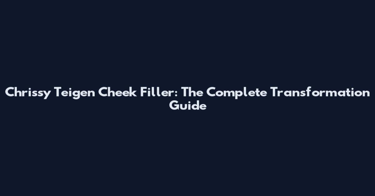 Chrissy Teigen Cheek Filler: The Complete Transformation Guide