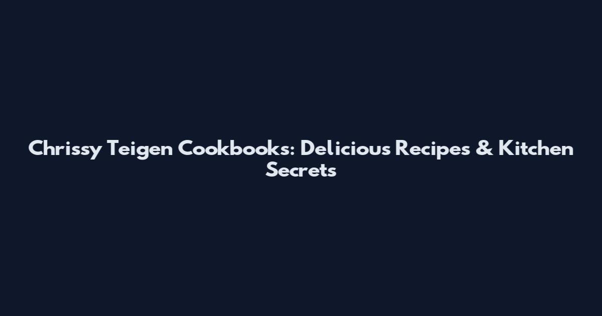 Chrissy Teigen Cookbooks: Delicious Recipes & Kitchen Secrets