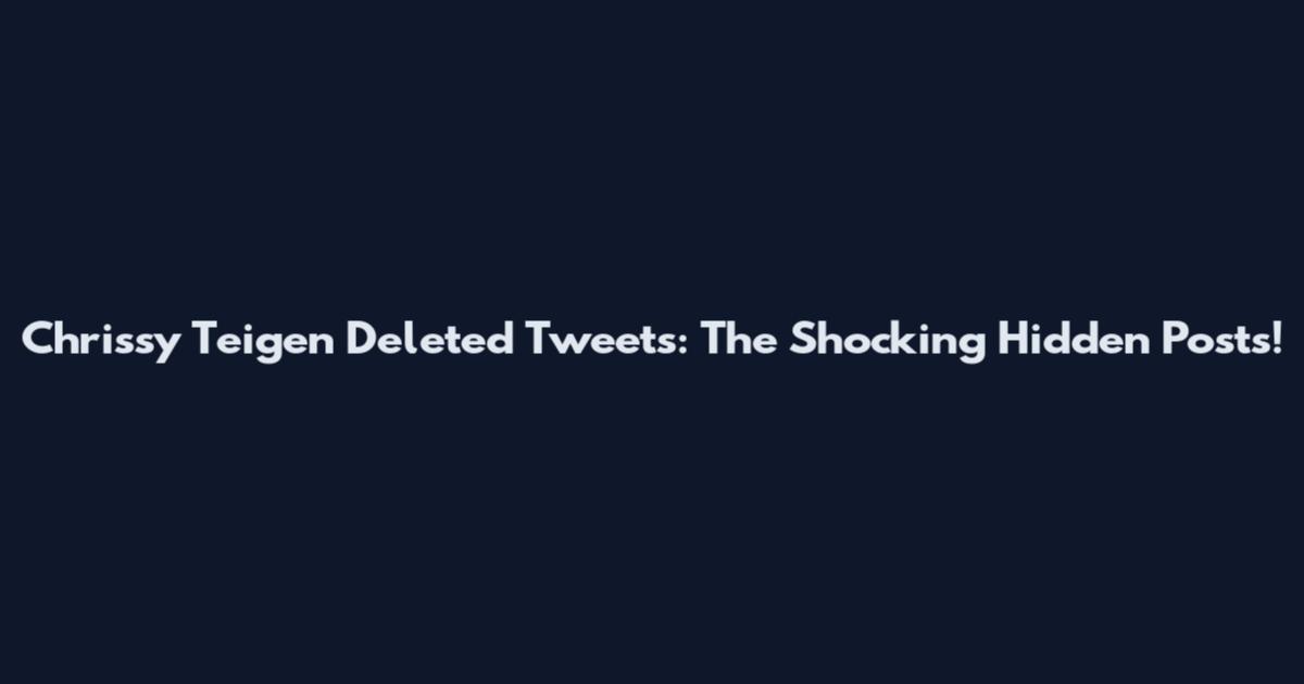 Chrissy Teigen Deleted Tweets: The Shocking Hidden Posts!