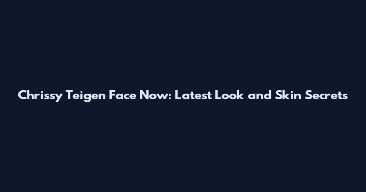 Chrissy Teigen Face Now: Latest Look and Skin Secrets
