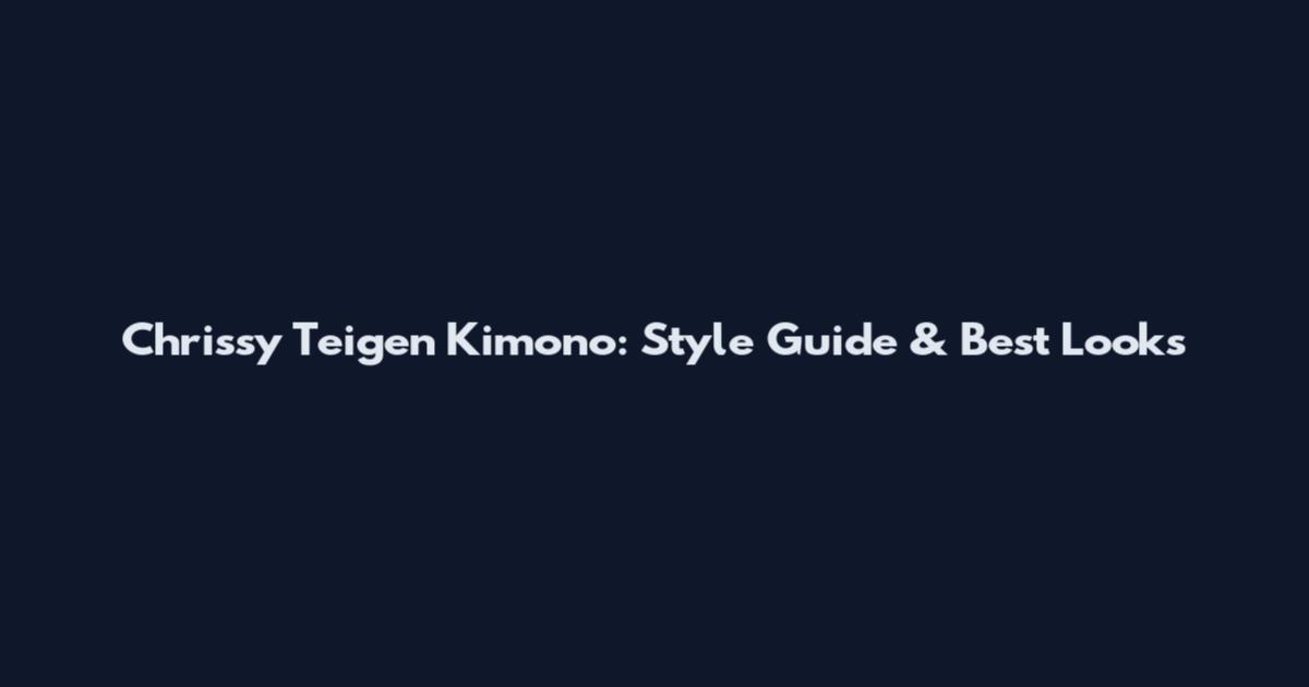 Chrissy Teigen Kimono: Style Guide & Best Looks