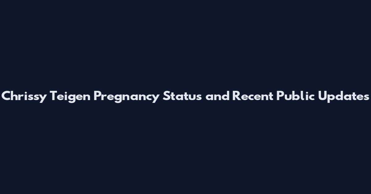 Chrissy Teigen Pregnancy Status and Recent Public Updates