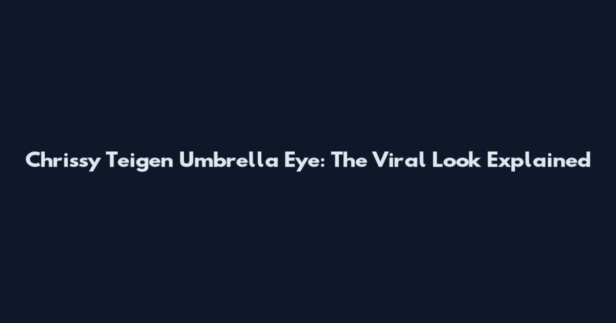 Chrissy Teigen Umbrella Eye: The Viral Look Explained