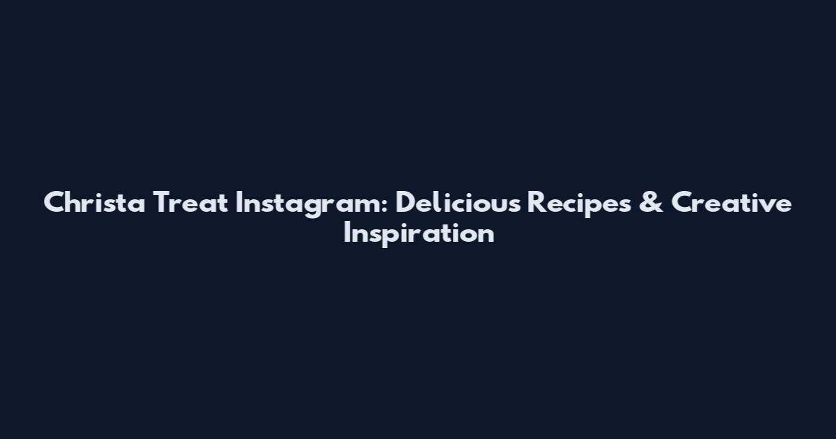 Christa Treat Instagram: Delicious Recipes & Creative Inspiration