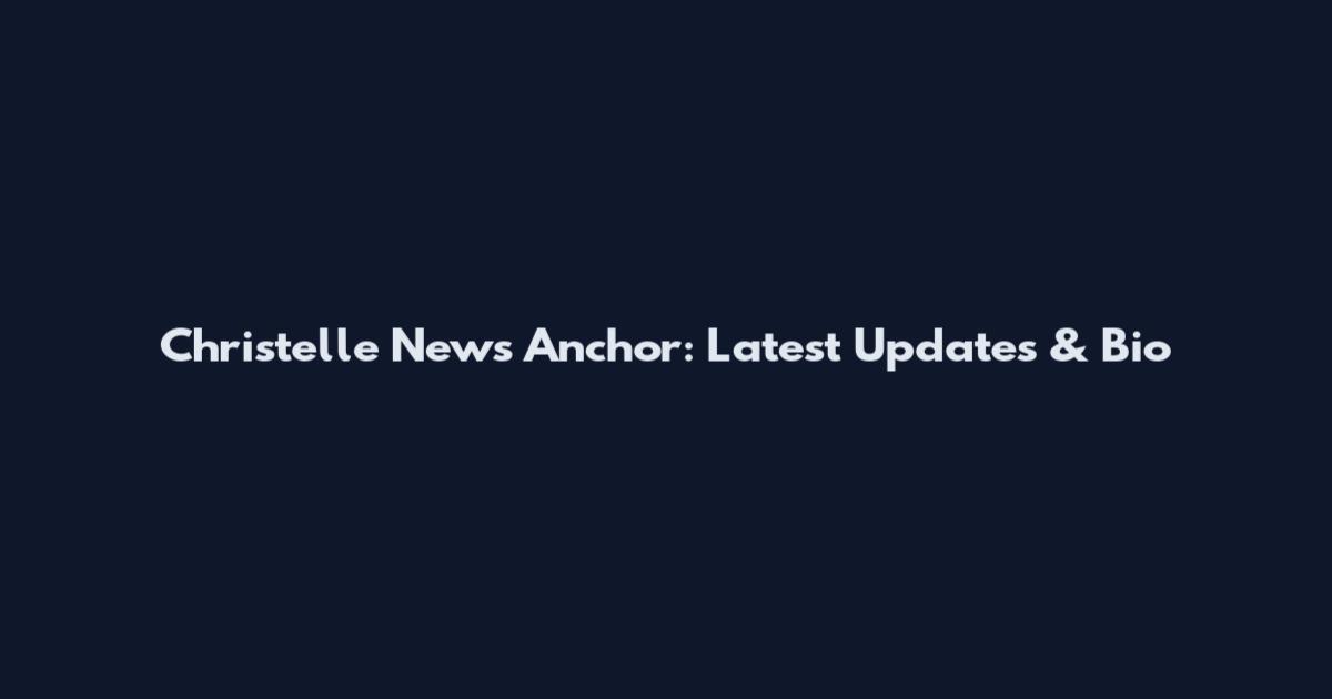 Christelle News Anchor: Latest Updates & Bio