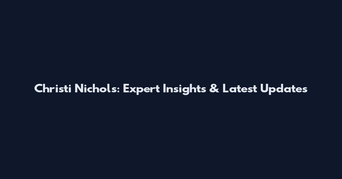 Christi Nichols: Expert Insights & Latest Updates