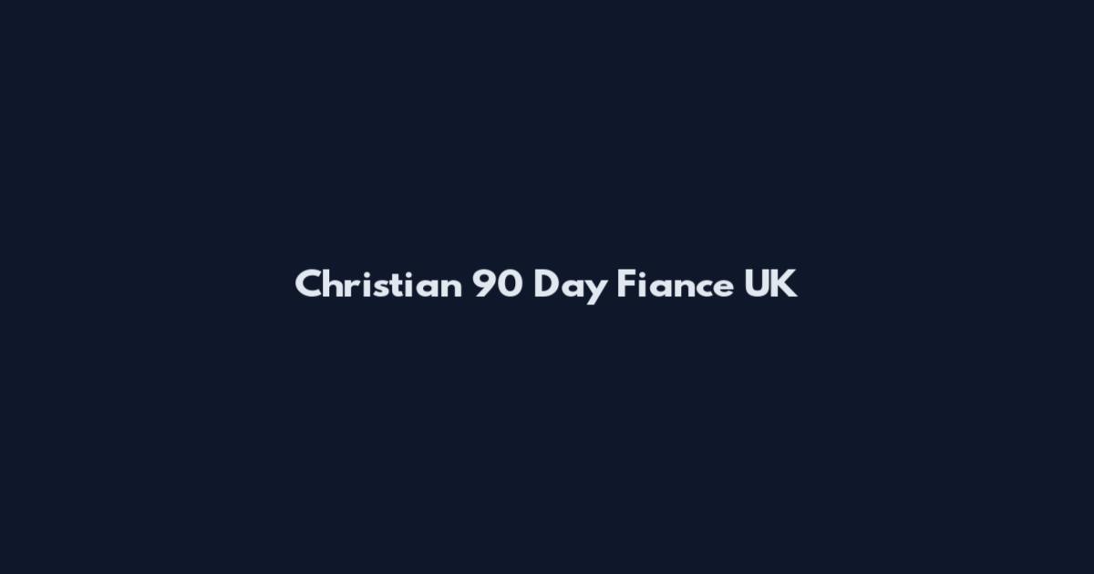 Christian 90 Day Fiance UK