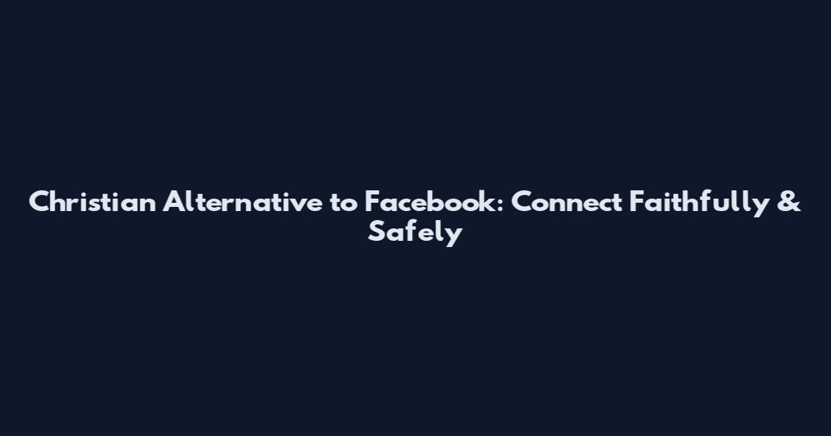 Christian Alternative to Facebook: Connect Faithfully & Safely