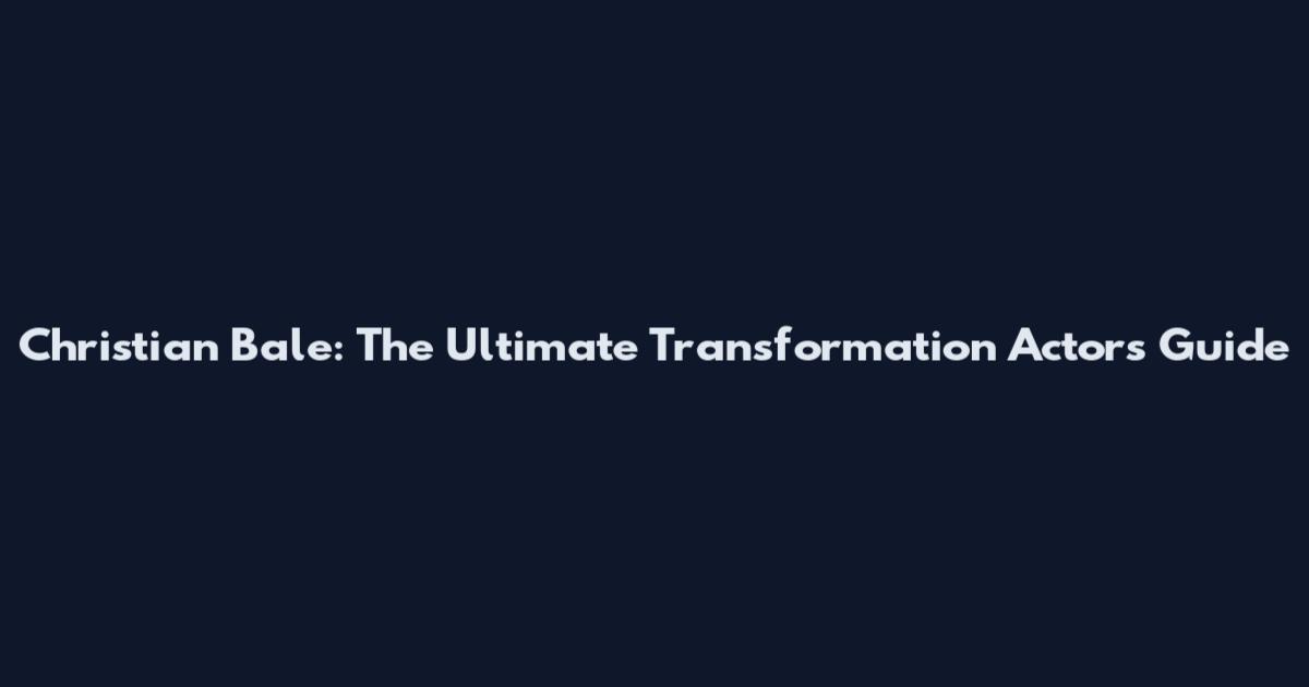 Christian Bale: The Ultimate Transformation Actor's Guide