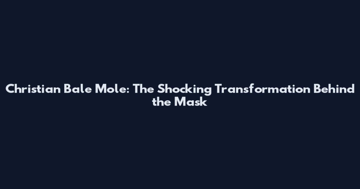 Christian Bale Mole: The Shocking Transformation Behind the Mask