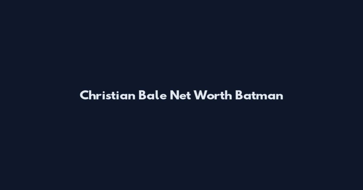 Christian Bale Net Worth Batman