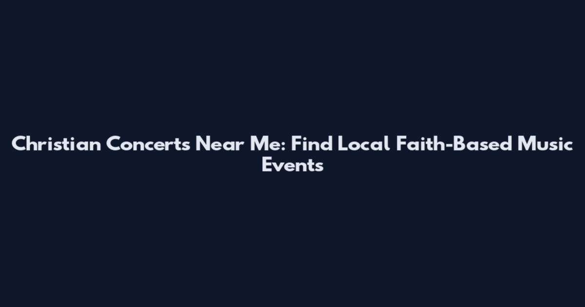 Christian Concerts Near Me: Find Local Faith-Based Music Events