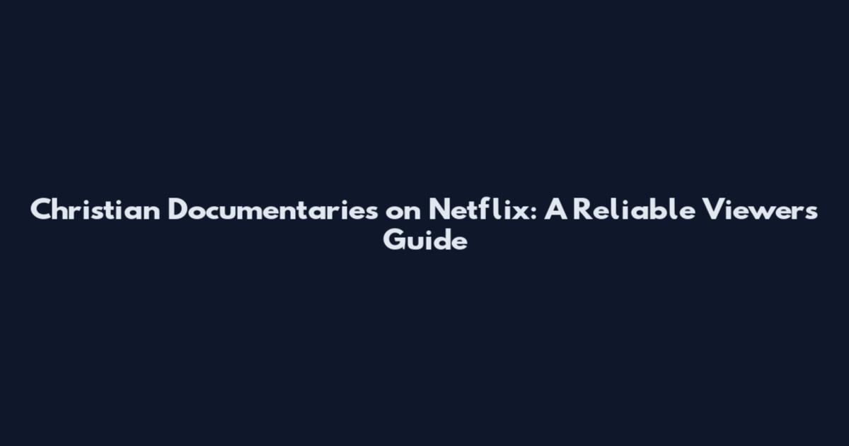 Christian Documentaries on Netflix: A Reliable Viewer's Guide