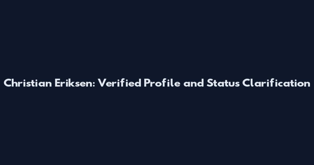 Christian Eriksen: Verified Profile and Status Clarification