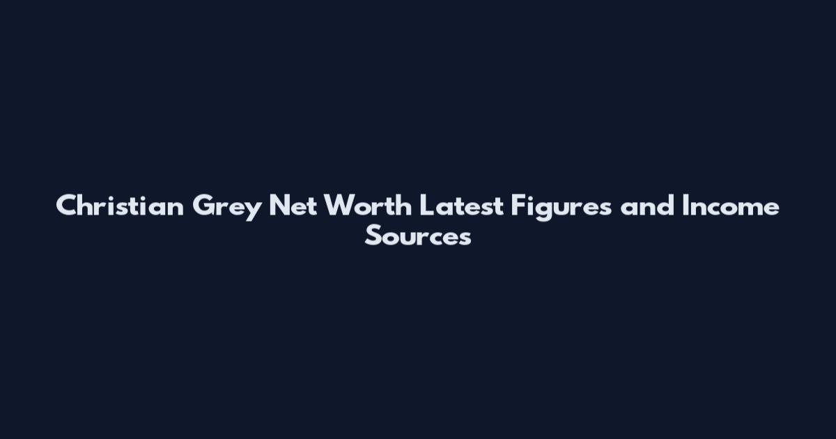 Christian Grey Net Worth Latest Figures and Income Sources