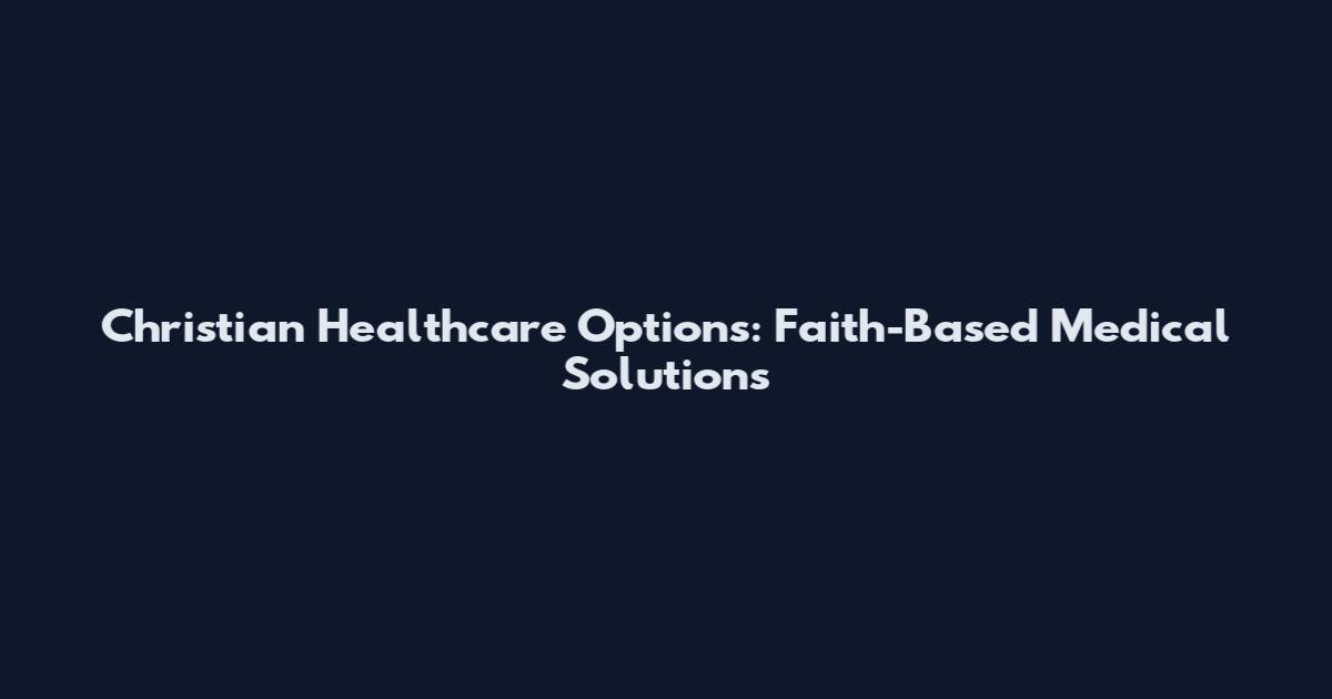 Christian Healthcare Options: Faith-Based Medical Solutions