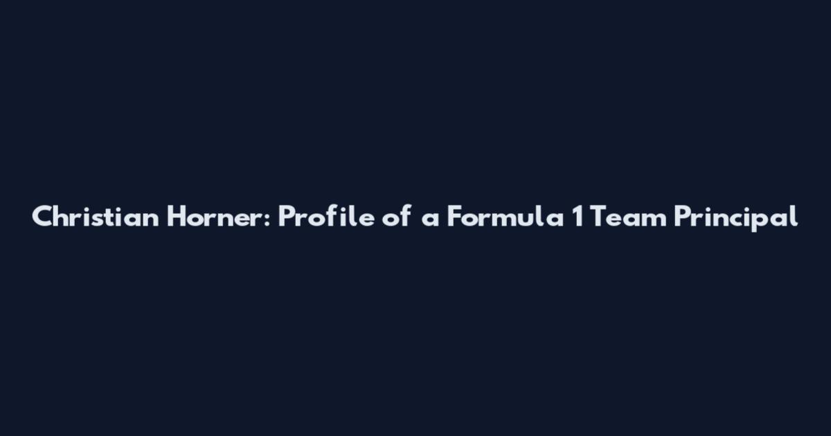 Christian Horner: Profile of a Formula 1 Team Principal