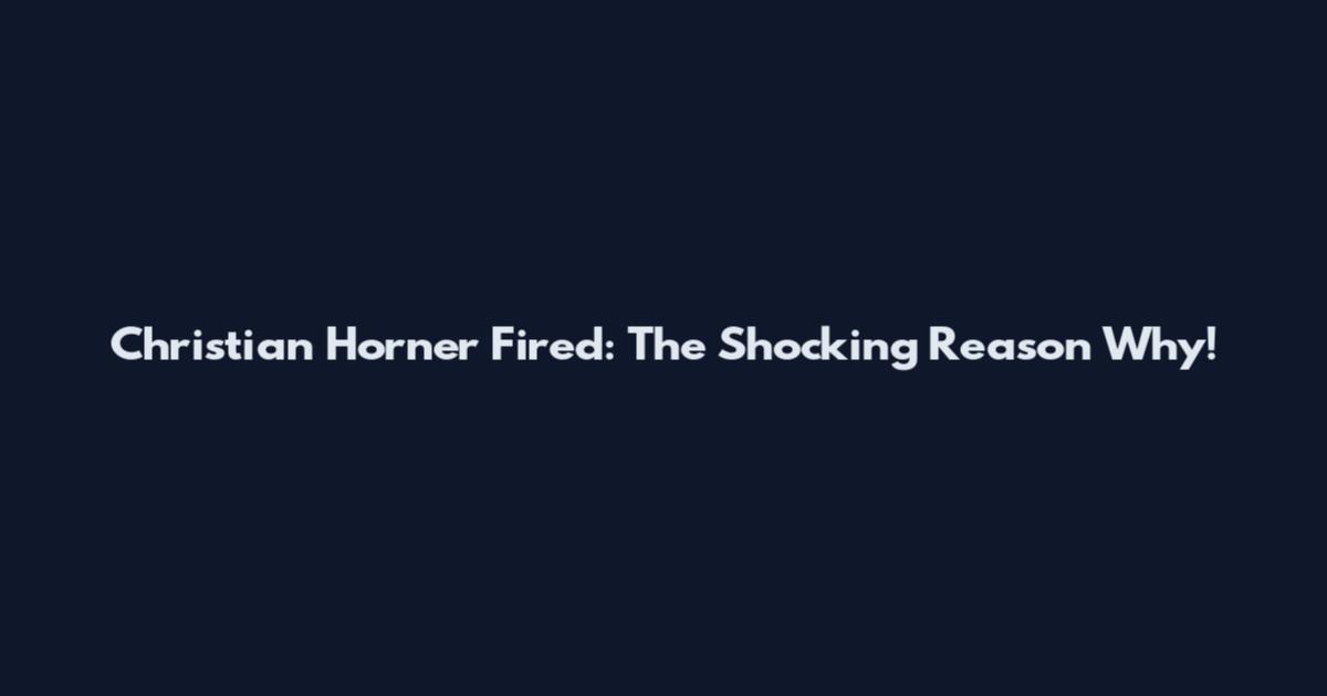 Christian Horner Fired: The Shocking Reason Why!
