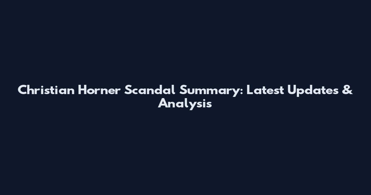 Christian Horner Scandal Summary: Latest Updates & Analysis
