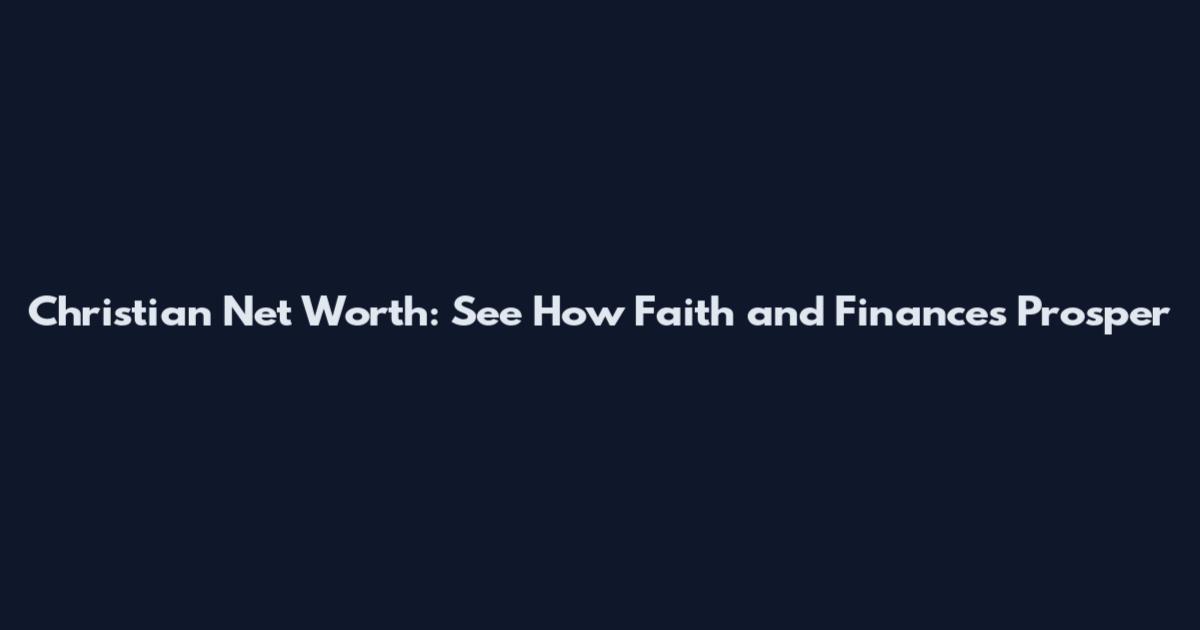 Christian Net Worth: See How Faith and Finances Prosper