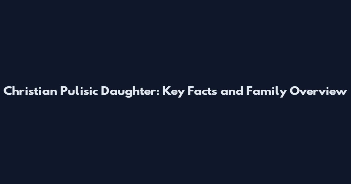 Christian Pulisic Daughter: Key Facts and Family Overview