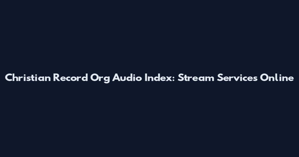 Christian Record Org Audio Index: Stream Services Online