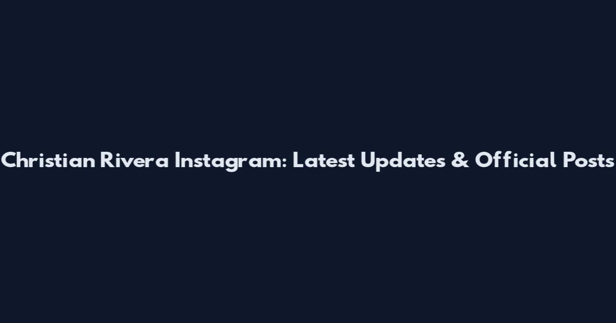 Christian Rivera Instagram: Latest Updates & Official Posts
