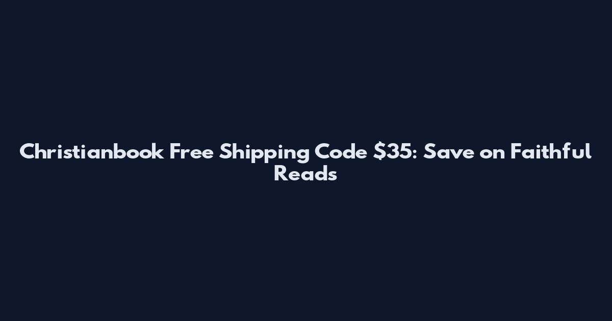 Christianbook Free Shipping Code $35: Save on Faithful Reads
