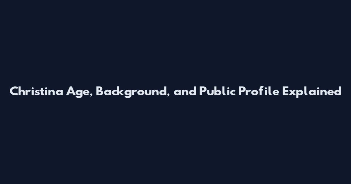 Christina Age, Background, and Public Profile Explained