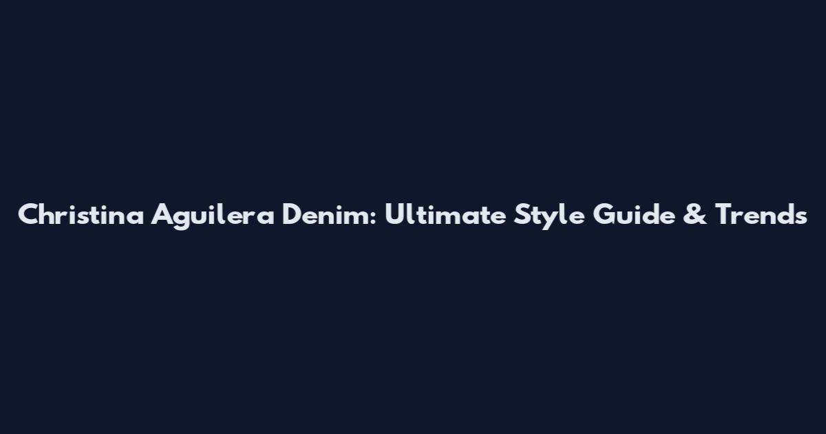 Christina Aguilera Denim: Ultimate Style Guide & Trends