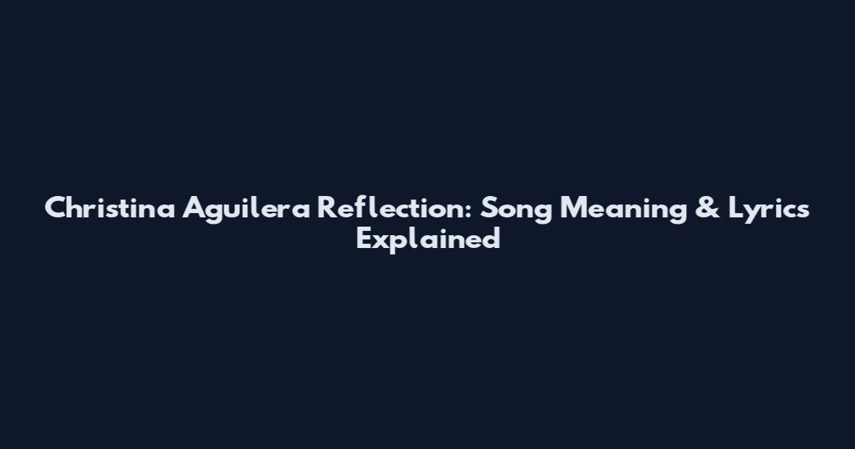 Christina Aguilera Reflection: Song Meaning & Lyrics Explained