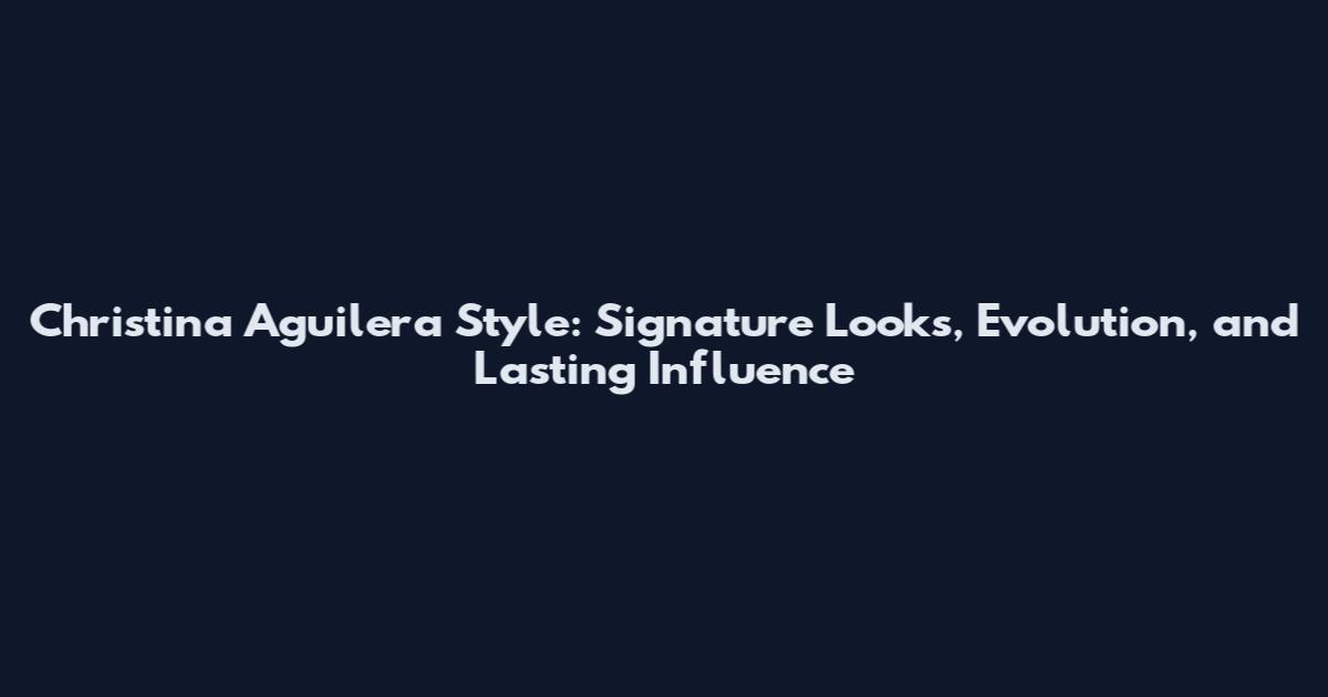 Christina Aguilera Style: Signature Looks, Evolution, and Lasting Influence