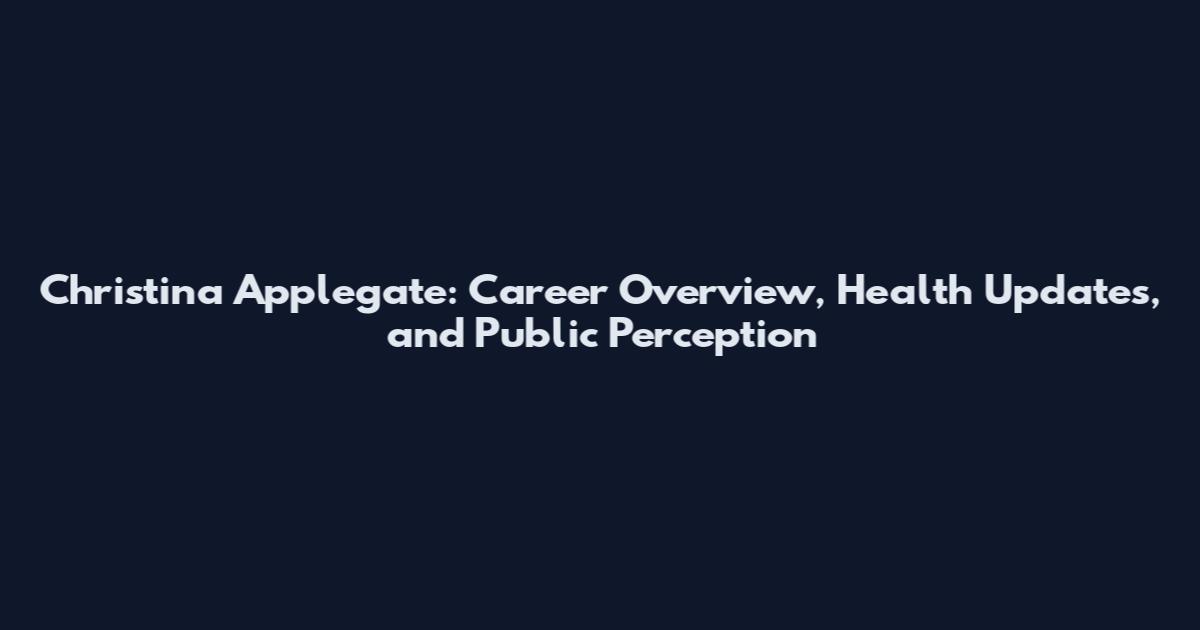 Christina Applegate: Career Overview, Health Updates, and Public Perception