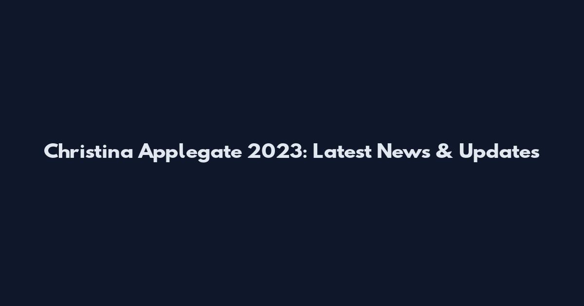 Christina Applegate 2023: Latest News & Updates